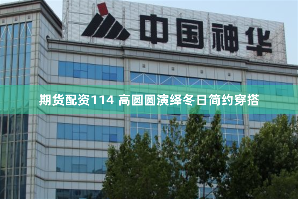 期货配资114 高圆圆演绎冬日简约穿搭