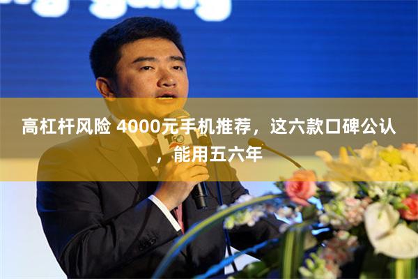 高杠杆风险 4000元手机推荐，这六款口碑公认，能用五六年