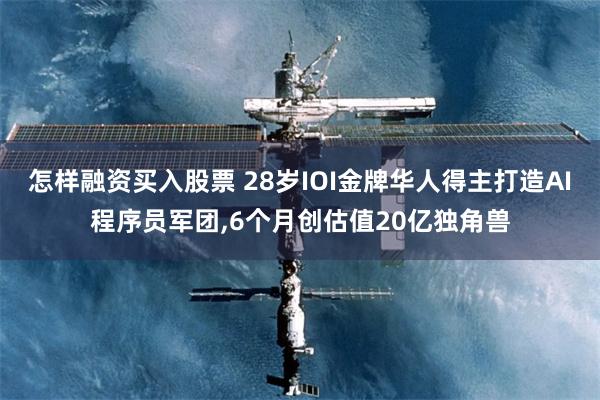 怎样融资买入股票 28岁IOI金牌华人得主打造AI程序员军团,6个月创估值20亿独角兽
