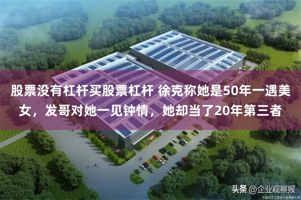 股票没有杠杆买股票杠杆 徐克称她是50年一遇美女，发哥对她一见钟情，她却当了20年第三者