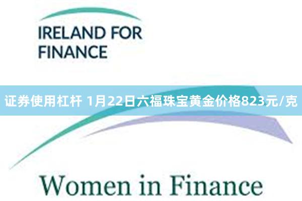 证券使用杠杆 1月22日六福珠宝黄金价格823元/克