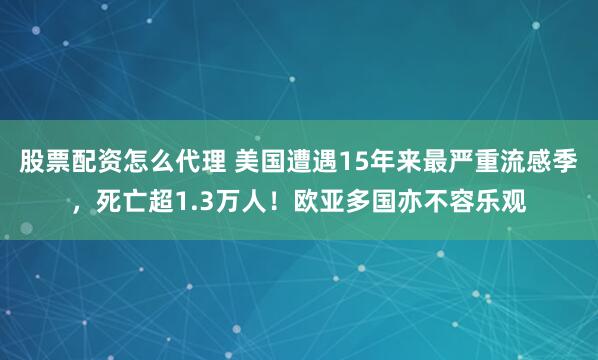 股票配资怎么代理 美国遭遇15年来最严重流感季，死亡超1.3万人！欧亚多国亦不容乐观