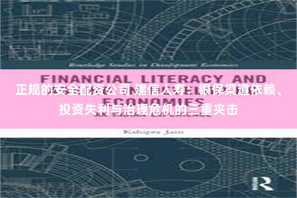 正规的安全配资公司 建信人寿：银保渠道依赖、投资失利与治理危机的三重夹击