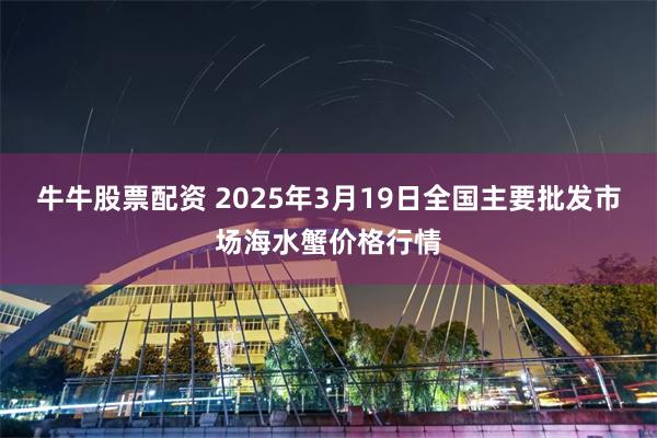 牛牛股票配资 2025年3月19日全国主要批发市场海水蟹价格行情