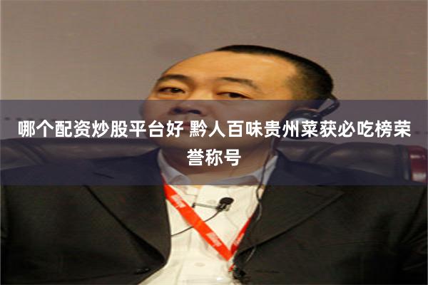 哪个配资炒股平台好 黔人百味贵州菜获必吃榜荣誉称号
