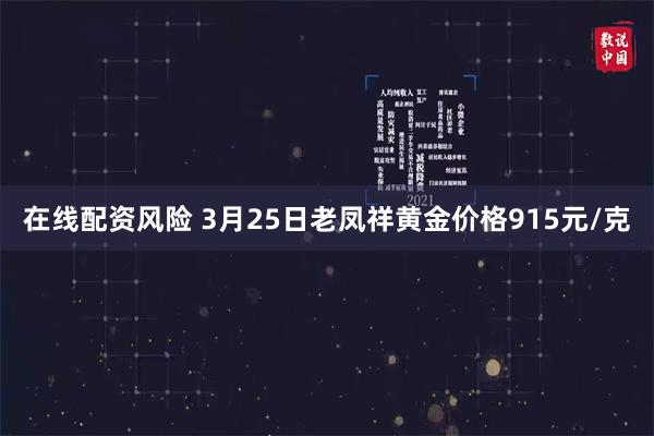 在线配资风险 3月25日老凤祥黄金价格915元/克