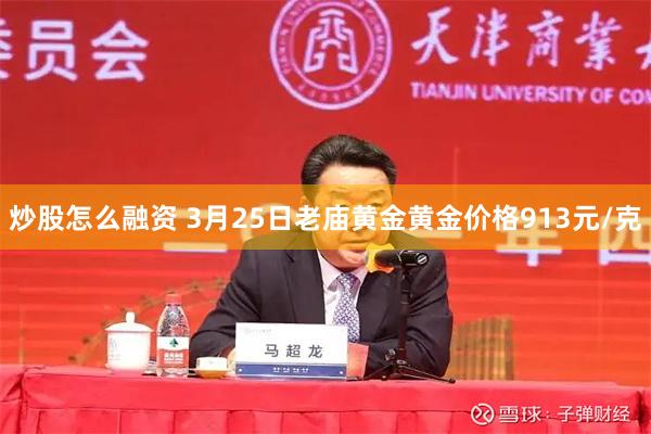 炒股怎么融资 3月25日老庙黄金黄金价格913元/克