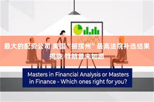最大的配资公司 美国“摇摆州”最高法院补选结果揭晓 特朗普未如愿