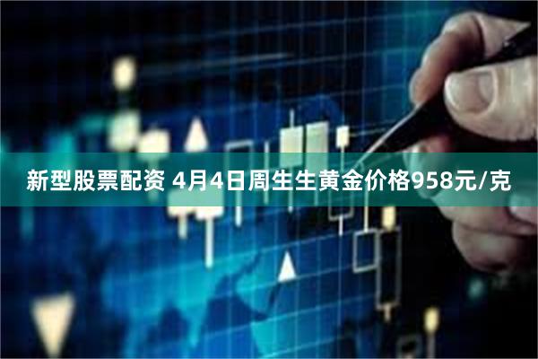 新型股票配资 4月4日周生生黄金价格958元/克