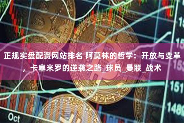 正规实盘配资网站排名 阿莫林的哲学：开放与变革，卡塞米罗的逆袭之路_球员_曼联_战术