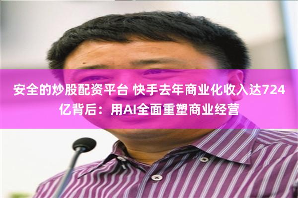 安全的炒股配资平台 快手去年商业化收入达724亿背后：用AI全面重塑商业经营