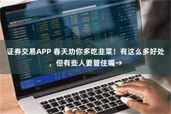 证券交易APP 春天劝你多吃韭菜！有这么多好处，但有些人要管住嘴→