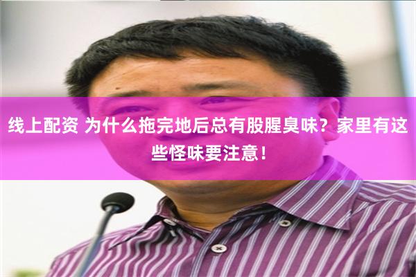 线上配资 为什么拖完地后总有股腥臭味？家里有这些怪味要注意！