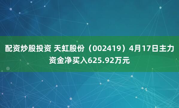 配资炒股投资 天虹股份（002419）4月17日主力资金净买入625.92万元