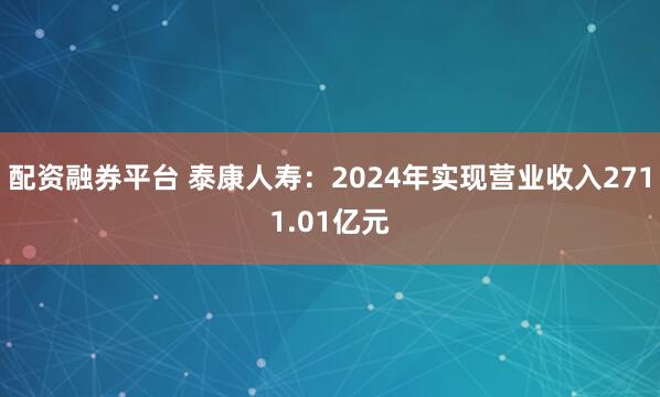 配资融券平台 泰康人寿：2024年实现营业收入2711.01亿元