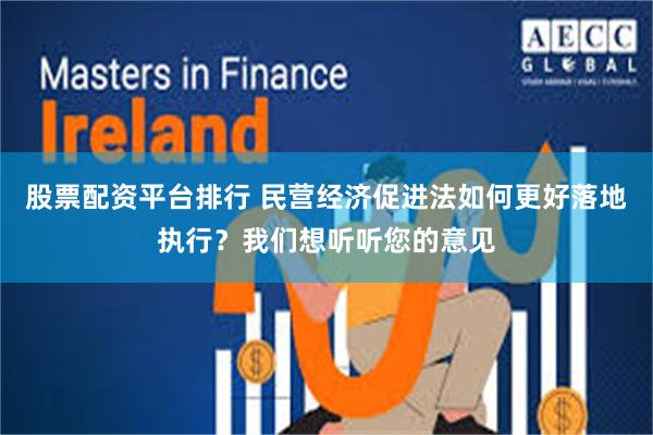 股票配资平台排行 民营经济促进法如何更好落地执行？我们想听听您的意见
