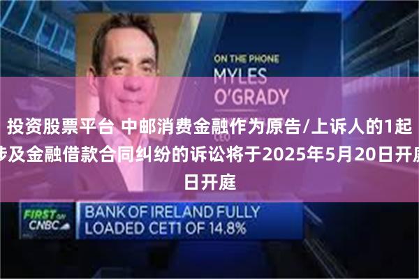 投资股票平台 中邮消费金融作为原告/上诉人的1起涉及金融借款合同纠纷的诉讼将于2025年5月20日开庭
