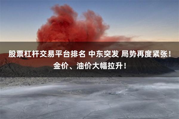股票杠杆交易平台排名 中东突发 局势再度紧张！金价、油价大幅拉升！