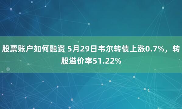 股票账户如何融资 5月29日韦尔转债上涨0.7%，转股溢价率51.22%