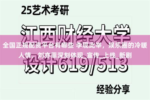 全国正规配资平台有哪些 李现此举，娱乐圈的冷暖人情，刘亦菲深刻体现_宣传_上线_新剧