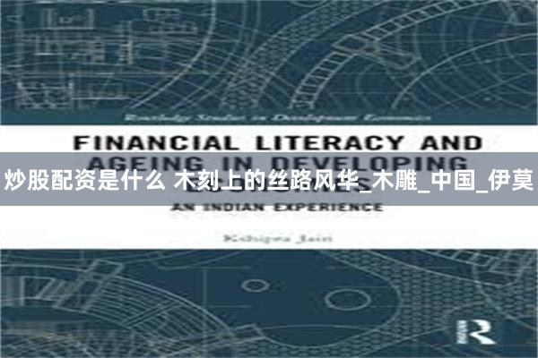 炒股配资是什么 木刻上的丝路风华_木雕_中国_伊莫