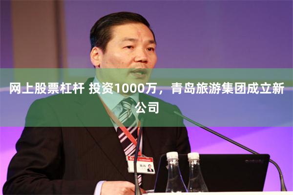 网上股票杠杆 投资1000万，青岛旅游集团成立新公司