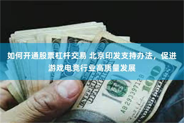 如何开通股票杠杆交易 北京印发支持办法，促进游戏电竞行业高质量发展