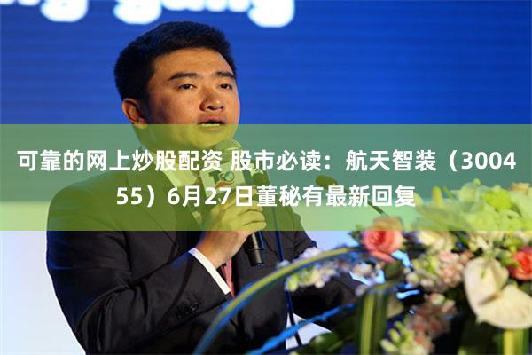 可靠的网上炒股配资 股市必读：航天智装（300455）6月27日董秘有最新回复