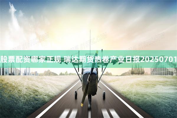 股票配资哪家正规 瑞达期货热卷产业日报20250701